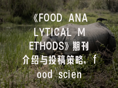 《FOOD ANALYTICAL METHODS》期刊介绍与投稿策略,food science and technology期刊