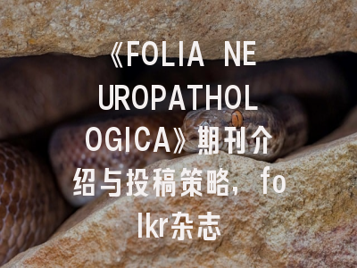 《FOLIA NEUROPATHOLOGICA》期刊介绍与投稿策略,folkr杂志