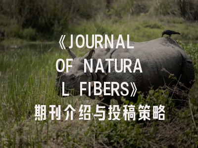 《JOURNAL OF NATURAL FIBERS》期刊介绍与投稿策略