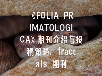 《FOLIA PRIMATOLOGICA》期刊介绍与投稿策略,fractals 期刊