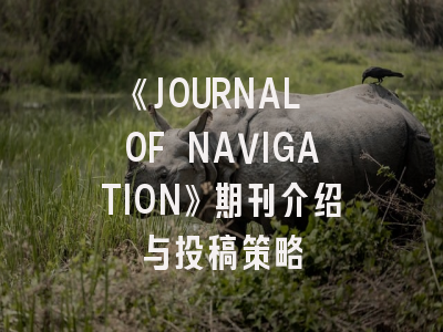 《JOURNAL OF NAVIGATION》期刊介绍与投稿策略