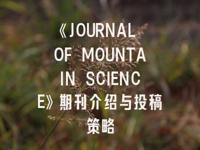 《JOURNAL OF MOUNTAIN SCIENCE》期刊介绍与投稿策略