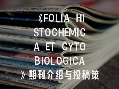 《FOLIA HISTOCHEMICA ET CYTOBIOLOGICA》期刊介绍与投稿策略,fct杂志