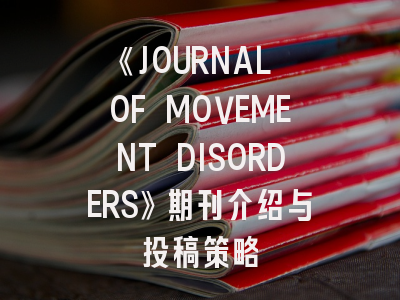 《JOURNAL OF MOVEMENT DISORDERS》期刊介绍与投稿策略