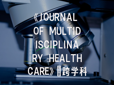 《JOURNAL OF MULTIDISCIPLINARY HEALTHCARE》：跨学科医疗研究的黄金平台