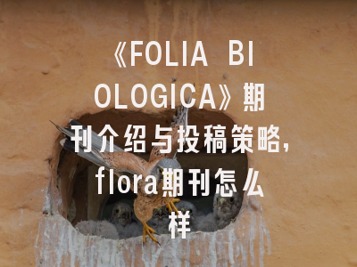 《FOLIA BIOLOGICA》期刊介绍与投稿策略,flora期刊怎么样