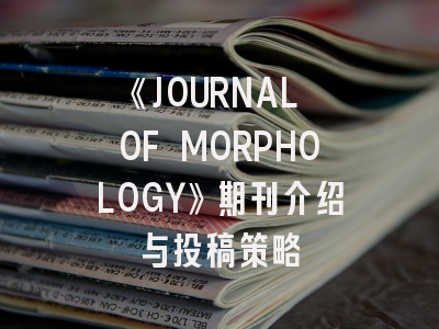 《JOURNAL OF MORPHOLOGY》期刊介绍与投稿策略