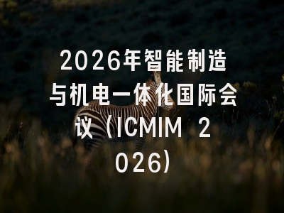 2026年智能制造与机电一体化国际会议（ICMIM 2026）