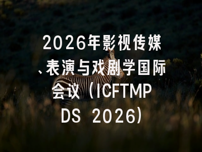 2026年影视传媒、表演与戏剧学国际会议（ICFTMPDS 2026）