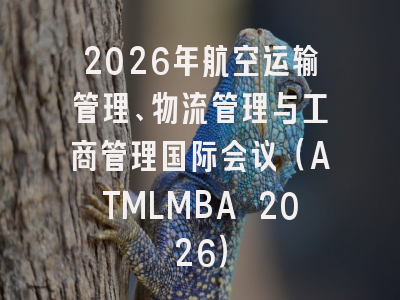 2026年航空运输管理、物流管理与工商管理国际会议（ATMLMBA 2026）