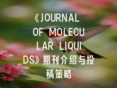 《JOURNAL OF MOLECULAR LIQUIDS》期刊介绍与投稿策略
