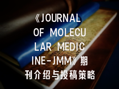 《JOURNAL OF MOLECULAR MEDICINE-JMM》期刊介绍与投稿策略