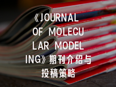 《JOURNAL OF MOLECULAR MODELING》期刊介绍与投稿策略