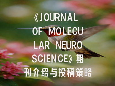 《JOURNAL OF MOLECULAR NEUROSCIENCE》期刊介绍与投稿策略