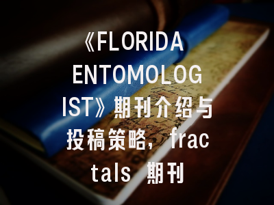 《FLORIDA ENTOMOLOGIST》期刊介绍与投稿策略,fractals 期刊