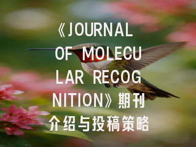 《JOURNAL OF MOLECULAR RECOGNITION》期刊介绍与投稿策略