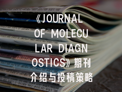 《JOURNAL OF MOLECULAR DIAGNOSTICS》期刊介绍与投稿策略