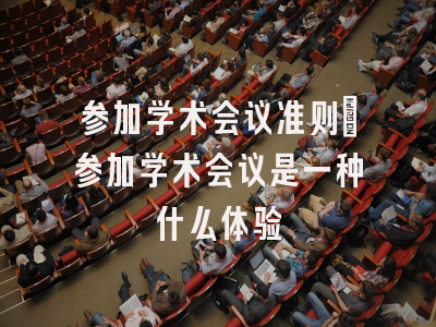 参加学术会议准则_参加学术会议是一种什么体验