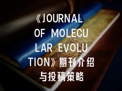 《JOURNAL OF MOLECULAR EVOLUTION》期刊介绍与投稿策略