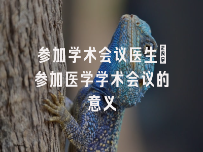 参加学术会议医生_参加医学学术会议的意义