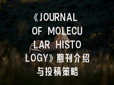 《JOURNAL OF MOLECULAR HISTOLOGY》期刊介绍与投稿策略