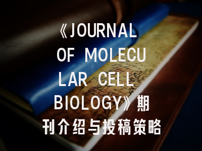 《JOURNAL OF MOLECULAR CELL BIOLOGY》期刊介绍与投稿策略