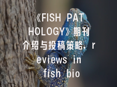 《FISH PATHOLOGY》期刊介绍与投稿策略,reviews in fish biology