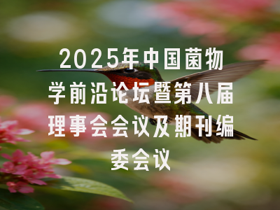 2025年中国菌物学前沿论坛暨第八届理事会会议及期刊编委会议