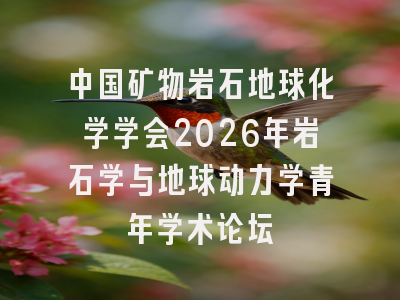 中国矿物岩石地球化学学会2026年岩石学与地球动力学青年学术论坛