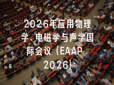 2026年应用物理学、电磁学与声学国际会议（EAAP 2026）