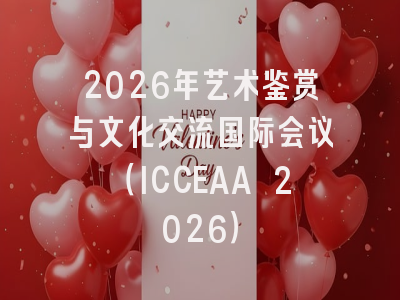 2026年艺术鉴赏与文化交流国际会议(ICCEAA 2026)