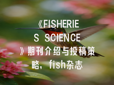 《FISHERIES SCIENCE》期刊介绍与投稿策略,fish杂志