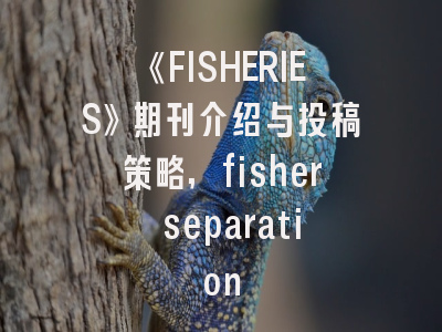 《FISHERIES》期刊介绍与投稿策略,fisher separation