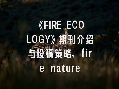 《FIRE ECOLOGY》期刊介绍与投稿策略,fire nature