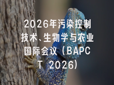 2026年污染控制技术、生物学与农业国际会议（BAPCT 2026）