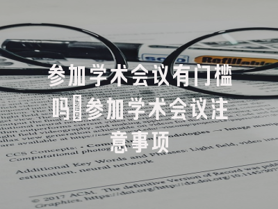 参加学术会议有门槛吗_参加学术会议注意事项
