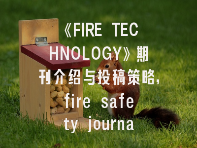 《FIRE TECHNOLOGY》期刊介绍与投稿策略,fire safety journal 属于sci几区