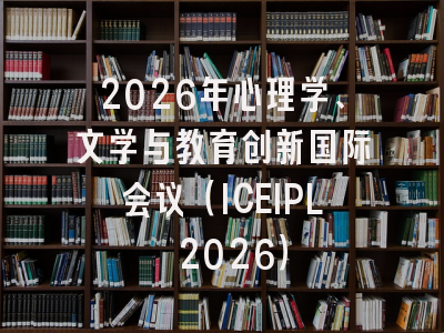 2026年心理学、文学与教育创新国际会议（ICEIPL 2026）
