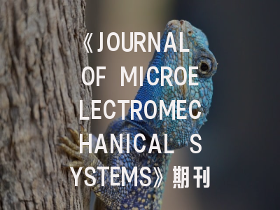 《JOURNAL OF MICROELECTROMECHANICAL SYSTEMS》期刊介绍与投稿策略