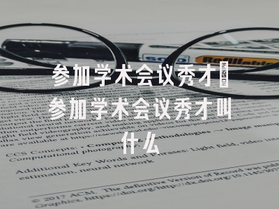 参加学术会议秀才_参加学术会议秀才叫什么
