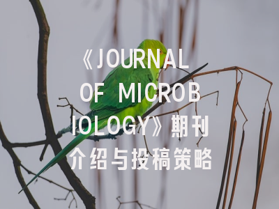 《JOURNAL OF MICROBIOLOGY》期刊介绍与投稿策略