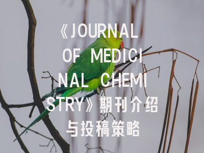 《JOURNAL OF MEDICINAL CHEMISTRY》期刊介绍与投稿策略