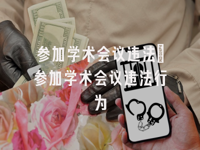 参加学术会议违法_参加学术会议违法行为