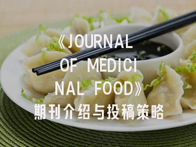 《JOURNAL OF MEDICINAL FOOD》期刊介绍与投稿策略