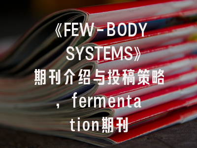 《FEW-BODY SYSTEMS》期刊介绍与投稿策略,fermentation期刊