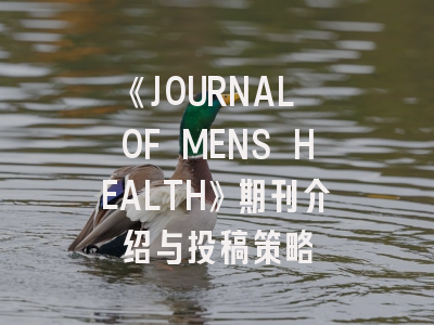 《JOURNAL OF MENS HEALTH》期刊介绍与投稿策略