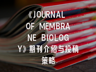 《JOURNAL OF MEMBRANE BIOLOGY》期刊介绍与投稿策略