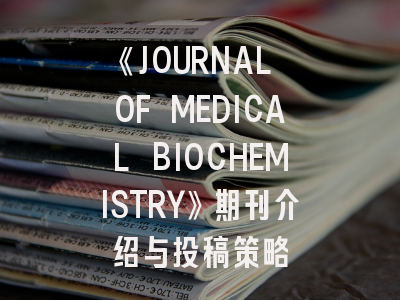 《JOURNAL OF MEDICAL BIOCHEMISTRY》期刊介绍与投稿策略
