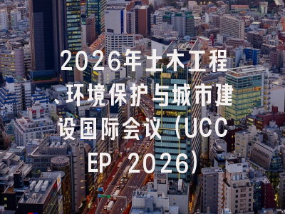 2026年土木工程、环境保护与城市建设国际会议（UCCEP 2026）