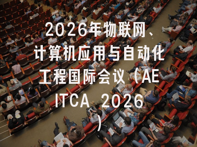 2026年物联网、计算机应用与自动化工程国际会议（AEITCA 2026）